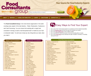 foodconsultants.com: Food Consultants Group
Food Consultants Group is a vastly experienced organization comprised of many talented and skilled experts. Each consultant specializes in their own niche in the restaurant/food industry, making Food Consultants Group an excellent resource for a wide variety of problems one might encounter in this industry.