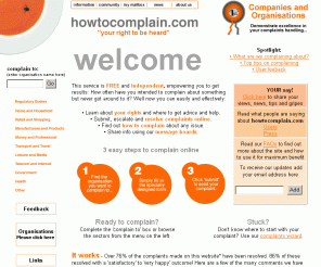 howtocomplain.com: How to Complain
HOWTOCOMPLAIN.COM, a one-stop source of consumer information, providing the facilty for you to complain online to any organisation, including public services.