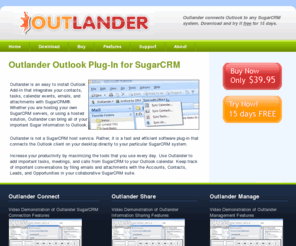 outlanderplugin.com: Outlander Plug-In
Outlander is an easy to install Outlook Add-In connector that integrates your contacts, tasks, calendar events, emails, and attachments with SugarCRMÂ®.  Whether you are hosting your own SugarCRM servers, or using a hosted solution, Outlander can bring all of your important Sugar information to Outlook.