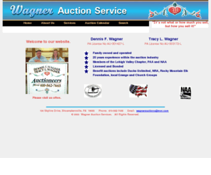 wagnerauctioneers.com: Wagner Auctioneer Service
Wagner Auction Service is a family owned and operated auction service.  Also known as Wagner Auctioneers, the family has been in the auction industry for 25 years and are registered with both the PAA and NAA.