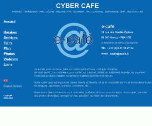 ecafe.fr: ecafé - Cybercafé - Nancy - France
e-café cybercafé à Nancy, calme et climatisé : internet, imprimer, scanner, CV, photocopie, fax, reliure, connexion ordinateur portable, dépannage.