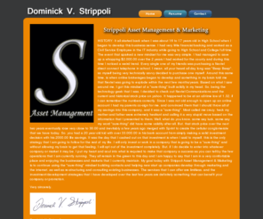 strippoli.com: Strippoli Asset Management and Marketing Group
Dominick V. Strippoli Asset Management and Marketing group can provide top notch service to a multitude of clientel in various industries and markets.