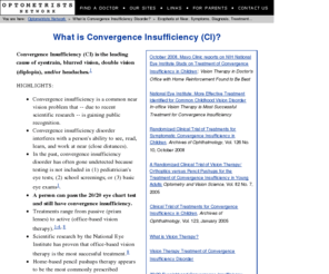 convergence-eyes.org: FOR PARENTS, STUDENTS, FARSIGHTED CHILDREN: What is Convergence Insufficiency Disorder? Eyestrain with reading or close work, 
          blurred vision, blurry eyesight, exophoria, double vision, problems with near vision or seeing up close, headaches, exophoric.
What is Convergence Insufficiency? Leading cause of eyestrain (especially with reading), blurry vision, double vision, near vision probems, headaches, exophoria.