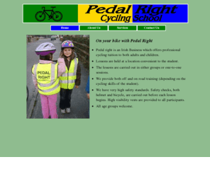 pedalright.com: Pedal Right
Pedal Right was established to provide education and safe cycling practices in Ireland. The family owned business which was launched in Donegal, offers a nationwide service, lessons are held at an agreed location convenient to the student.