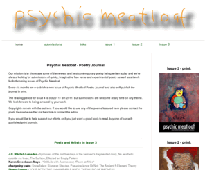 psychicmeatloaf.com: Psychic Meatloaf - Poetry Journal
Poetry Journal, Accepting free verse and experimental poetry submissions. Published in print and online every six months.