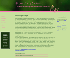 survivingchange.org: Surviving Change
Suriviving Change is a non-profit organization that was created to target students who come from families that have been identified as dysfunctional. These students are at risk at not graduating from High School and have been left behind or have fallen through the cracks of the school system. Surviving Change encourages determination, hope, and perseverance; motivating young people to go after their dreams. 