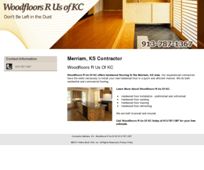 woodfloorsruskc.com: Contractor Merriam, KS - Woodfloors R Us Of KC 913-787-1367
Woodfloors R Us Of KC provides the Merriam, KS area with exceptional hardwood flooring. Floor installation, refinishing, staining, sanding. Call 913-787-1367.