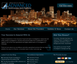 advancedprivateeye.com: Colorado Surveillance Investigator | Denver Private Investigators | operative | worker's compensation | child custody investigation | family law | detective
Advanced Private Investigations - between Denver and Colorado Springs, Surveillance Specialists, operatives, detectives, professional, Private Investigators, Denver, CO