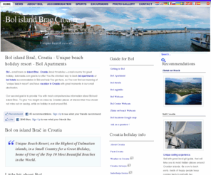 bol-brac-croatia.com: Bol island Brac, Croatia ~ Holiday guide ~ Bol Apartments, Hotels
Bol island Brac Croatia ~ Bol travelers guide. Information for Bol apartments, hotels, accommodation, events, sports, eating and drinking locations, places to visit and where to stay. Bol island Brac Croatia is a place known for unique beach resort Zlatni rat.