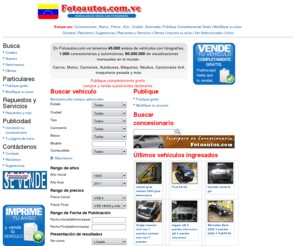 fotoautos.com.ve: Fotoautos.com.ve: Fotoautos: miles de carros usados y nuevos.
En  Fotoautos.com.ve  tenemos 45.000 avisos de vehículos con fotografías, 1.000 concesionarias y automotoras, 60.000.000 de visualizaciones mensuales en el mundo  Carros, Motos, Camiones, Autobuses, Máquinas, Náutica, Camionetas 4x4, maquinaria pesada y más.  Publique completamente gratis  compre y venda automóviles fácilmente 