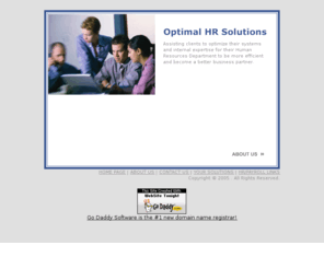 optimalhrsolutions.com: Optimal HR Solutions
Solutions to help you leverage your HR Systems for HR administration, benefits administration and payroll.  Specializing in ADP Enterprise HR, ADP Enterprise eTime and ReportSmith