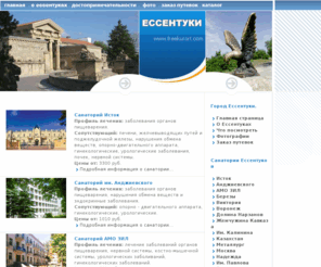 freekurort.com: САНАТОРИИ ЕССЕНТУКОВ. Заказ путевок в санатории ессентуков. Цены на проживание в санаториях ессентуки. Бронирование мест.
Обзор цен и подробное описание санаториев ессентуков. Подарите себе незабываемые отдых и лечение в лучших санаториях ессентуков.