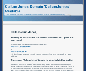 callumjon.es: Callum Jones Domain 'CallumJon.es' Available
Callum Jones personal domain 'CallumJon.es' is expected to be auctioned. Do you know a Callum Jones who may be interested? Register interest here.