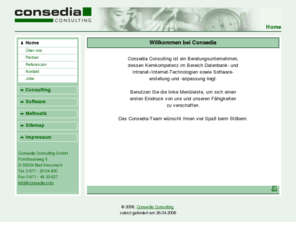 consedia.com: Consedia [Home]
Consedia Consulting GmbH - Beratungsunternehmen, dessen Kernkompetenz im Bereich Datenbank- und Intranet-/Internet-Technologien sowie Softwareerstellung und -anpassung liegt.