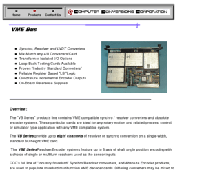 vmesynchro.com: VME  BUS Synchro, Resolver, LVDT Digital Converter Input Cards - Computer Conversions Corporation  - VMEbus
The VMEbus Series products line contains VME compatible synchro / resolver /LVDT / converters and absolute encoder systems. These particular cards are ideal for any rotary motion and related process, control, or simulator type application with any VME compatible system.