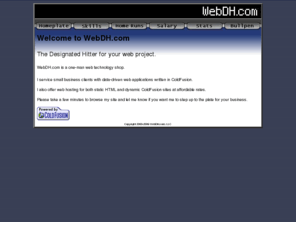 webdh.com: WebDH.com, Business Web site development by Troy Pullis in MN
Provides Web site development and consulting services to small business clients, primarily using ColdFusion