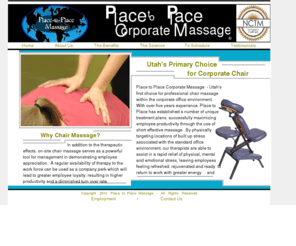 placetoplacemassage.com: Place to Place Corporate Massage - Seated Chair Massage -  Serving Utah Businesses Since 2007
Place to Place Coporate Massage is a Utah based on-site massage therapy company specializing in seated chair massage within the office environment.  Regular therapy provided by Place to Place Massage can drastically limit the physical, mental and emotional stress associated with the work place, in addition to being a powerful incentive, or perk, in demonstrating employee appreciation.   