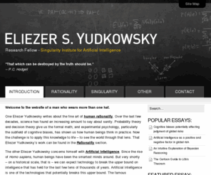 yudkowsky.net: Eliezer S. Yudkowsky
Website of Eliezer S. Yudkowsky, an artificial intelligence theorist concerned with self-improving AIs with stable goal systems, with a sideline in human rationality.