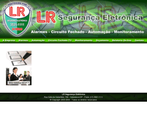 lrsegurancaeletronica.com.br: LR Segurana Eletrnica - Catanduva/SP
Alarmes - loja especializada em instalao de alarmes, infra vermelho, Sensores, cameras e monitoramento