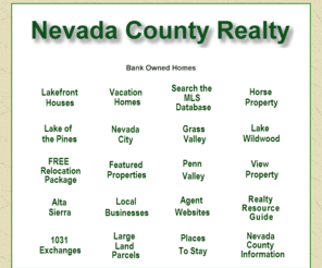 nevadacountyrealty.com: Nevada County Realty
Search the MLS, local Multiple Listing Service, for Grass Valley, Nevada City, Penn Valley, Lake Wildwood, and rural areas of Nevada County.  Lots of local information, pictures, real estate resource guide, and buyer broker services are available.