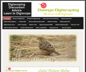 dannysdigiscoping.com: Homepage - Digiscoping
Discussion 
Advice 
Learn to Digiscope
Dannys Digiscoping. Got a camera & scope? Digiscoping advice for beginners to experts. Digiscoping Forum. Digiscoping equipment for sale.