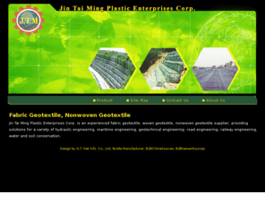 geotextiles-manufacturer.com: Geotextile, Fabric Geotextiles Manufacturer and Supplier - Jin Tai Ming Plastic
Jin Tai Ming is the leader in geotextiles, fabric geotextile, non woven geotextile and much more