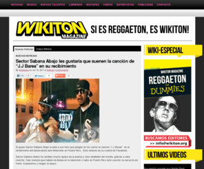 wikiton.org: Wikiton Magazine | Revista en linea de Reggaeton
Wikiton Magazine es un blog dedicado a dar informacion y noticias sobre reggaeton y la musica urbana en toda latinoamerica. Aportamos a nuestros usuarios muchos recursos como pistas, acapelas, tutoriales y programas para que puedan realizar sus mezclas de una manera profesional. Esto nos ha hecho en menos de un año uno de los blogs mas visitanos en su tema