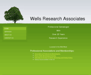 wellsresearch.net: Wells Research Associates - Home
Professional Genealogist With Over  25 Years Research Experience  Located in the Mid-West Professional Associations and Memberships:Association of Professional Genealogists, Illinois State Genealogical Society, International Society for British Genealogy a