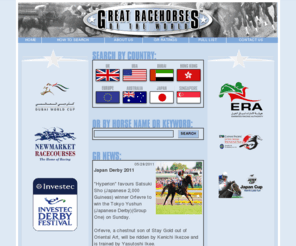 greatracehorses.com: Great Racehorses of the World
Great Racehorses of the World is a website dedicated to champion racehorses of the past and present, including Derby winners at both Kentucky and Epsom and at the Breeders Cup and Ascot, Godolphin horses, winners of the Triple Crown, Arc, Dubai  racing and the Dubai World Cup, the Melbourne Cup, Grand National at Aintree and racing at Cheltenham, the Gold Cup, Champion Hurdle and other Jumpers, Chasers  and Hurdlers.