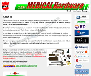 medical-hardware.com: D&D Hardware Group
We have strong experience, knowledge and capability to handle most hardware project, whatever the silicon, rubber, or plastic injection, or stamping, casting, forging, lathing and machining of metal. 