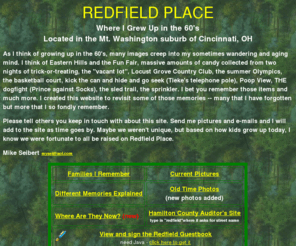 redfieldplace.com: REDFIELD PLACE
A webpage about a street in Cincinnati, OH that was a different place to grow up in the 60s.  