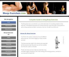 bicep-exercises.com: Bicep Exercises | Complete Guide to Bicep Exercises
The Bicep-Exercises.com website is your online destination for everything related to bicep exercises. The website showcases tons of bicep exercises using many types of equipment as well as bicep exercises pointers, instructions, tips, etc. all under one online roof.