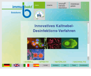 immubakt.com: Immubakt® Solutions GmbH - Kaltnebeldesinfektion gegen BAKTERIEN  VIREN  SPOREN  SCHIMMELPILZE  HEFEN  GERÜCHE
Fachbetrieb, Desinfektion, Nebeldesinfektion, Nebel, Kaltnebel, Wasserschaden, Schimmel, Schimmelsanierung, Geruchsbeseitigung, Entkeimung, Keimfrei, Steril, Nebeltechnik, kationische Polymere, Bakterien, Viren, Keime, Immunität, Immun, Brauereien, Altenheime, Franchise, Biologie, Chemie, schnell und simpel, pathogene Keime, Keim-Killer, innovativ, Nebelsysteme, Vernebelung, Bauschäden, Lüftungen, Klimaanlagen, Arztpraxen, Sportstätten, Saunen, Bäder und Erlebnisbäder, Thermen, öffentlicher Verkehr, Verkehrssysteme, öffentlicher Nahverkehr, 