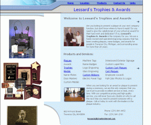 lessardsawards.com: Lessard's Tropies and Awards
Lassard's Trophies and Awards is conviently located in Traverse City Michigan.  We offer custom engraving of trophies, plaques awards and medals.