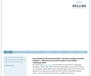 hausverwaltungen-dortmund.info: Immobilienmakler Dortmund, Hausverwaltung | BÜLLING Verwaltungs GmbH
Hausverwaltung oder Immobilienmakler in Dortmund und ganz Nordrhein Westfalen – professionell und partnerschaftlich bei der Bülling Verwaltungs GmbH Sie suchen für die Hausverwaltung oder Immobiliensuche/Verkauf einen zuverlässigen, kompetenten Partner? Dann herzlich willkommen bei der Bülling Verwaltung GmbH.