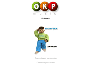 okp-music.com: Mister Dan et ses amis
OKP music vous présentes Mister Dan. Ce petit personnage vous divertira dans le domaine du spectacle et dans le domaine de la musique.  A suivre sans hésiter