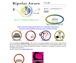 bipolaraware.co.uk: BipolarAware.co.uk - Bipolar Disorder Self Help Guide and Forums
A family guide about Bipolar Disorder. About recognition, treatment and prevention. Includes forums and chat room.