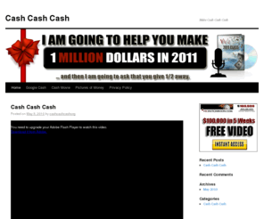 cashcashcash.org: Cash Cash Cash
Cash Cash Cash will all want it, we all need it. Click here to learn how to make all the cash you desire via the internet.