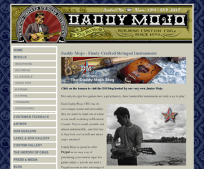 daddy-mojo.com: Daddy Mojo Custom Cigar Box Guitars
Handmade, custom-built cigarbox guitars from Montreal, Canada -- unique blues and old-time country music sounds.