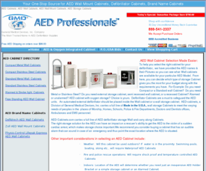 aed-cabinets.com: AED Cabinets | AED Wall Cabinets | AED Wall Mount Cabinets
At aed-cabinets.com, you will find a wide range of aed wall cabinets to suit your storage needs, including defibrillator cabinets that allow you to attach to thin walls as well as to free standing bracket stands.  All our aed wall mount cabinets, including specialty cabinets with emergency oxygen storage are made of high quality materials and paint to give years of trouble free protection for your life-saving equipment and safeguard the AED units to prevent vandalism, theft, or unwanted tampering.  AED-Cabinets.com carries a full line of Made in the U.S.A. defibrillator storage Cabinets to meet your special needs. At aed-cabinets.com, you will find we have storage cabinets for Homes, offices, schools, places of worship, Police & Fire Departments, Doctors and Dentists offices, Ambulances and EMT personnel. Please browse the page for low prices and great savings on your defibrillator cabinet needs. We carry in stock a huge selection of AED Wall Mount Cabinets! /