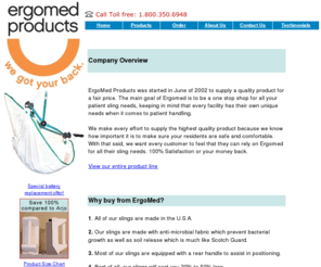 ergomedproducts.com: ErgoMed Products, Patient care slings, medical supplies, patient lifts, lift slings, hoyer lifts, sit-to-stand lifts, lifts.
ErgoMed Products is an Orlando based company providing quality Ergonomically Designed medical supplies and patient care slings to long term care and acute care facilities. ErgoMed has and continues to be integrally involved in developing innovative solutions to all of today's lifting challenges.