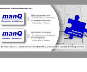 man-q.info: manQ e.K. - Mitarbeiter-Rekrutierung und Management-Qualifizierung
Herzlich Willkommen bei manQ e. K. - Ihrem kompetenten Partner mit Angeboten zu berufsbegleitenden Aufstiegsfortbildungen, Best-Practice-Workhshops und individuellen Coaching & Consulting für Mitarbeiter. Wählen Sie zwischen unseren Geschäftsbereichen 