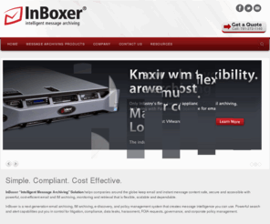 inboxer.com: Email Archiving | Legal Discovery | Data Monitoring | Compliance | Message Analytics| Inboxer
Inboxer offers the only Intelligent Email and Message Archiving solution, appliance, SaaS, or VMware options.  Includes data monitoring, compliance, regulatory, real-time alerts, litigation holds, retention management, legal discovery and reporting.