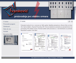 elektroormari-ivankovic.com: Elektroormari Ivankovic - O nama
Poduzeće Ivanković d.o.o. se nalazi u Novom Selu, Općina Odžak, Županija Posavska, BiH. Poduzeće se bavi proizvodnjom pvc elektro ormara.