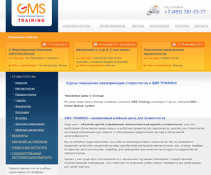 gmstraining.ru: Обучение для стоматологов, лекции, семинары и мастер-классы по стоматологии, cертификат стоматолога, повышение квалификации врачей стоматологов - GMS Training
GMS TRAINING – независимый учебный центр для стоматологов. Наша цель – обучение врачей современным технологиям и методикам в стоматологии. Профессиональная сфера деятельности учебного центра GMS Training охватывает: последипломное образование для врачей-стоматологов, организацию лекционно-практических курсов в различных областях стоматологии (лекции и семинары, мастер-классы и практические занятия, а также конгрессы с участием ведущих российских и иностранных специалистов), формирование и сопровождение русскоязычных групп для участия в международных профессиональных мероприятиях, проводящихся с целью обучения стоматологов за границей, в Европе и США, предоставление услуг по профессиональному медицинскому синхронному и последовательному переводу.