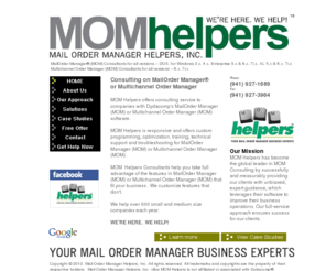 momhelpers.com: Mail Order Manager Helpers, Inc. - Consultants - Home
MOM Helpers Consulting services is responsive and offers custom programming, optimization, training, technical support and troubleshooting for MailOrder Manager (MOM) or Multichannel Order Manager (MOM).