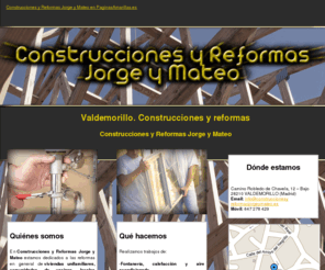 construccionesyreformasjorgeymateo.es: Construcciones y reformas. Valdemorillo. Construcciones y Reformas Jorge y Mateo
Realizamos todo tipo de reformas para viviendas, comunidades y locales. Ofrecemos asesoramiento técnico y presupuestos gratuitos. Móvil: 647 278 429.