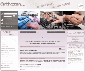 orthozen.com: Référencement, rédaction web, content management, réseaux sociaux
Votre communication web : rédaction de contenus web et blog, référencement de votre site internet, netlinking, gestion de votre site ou blog, Facebook...