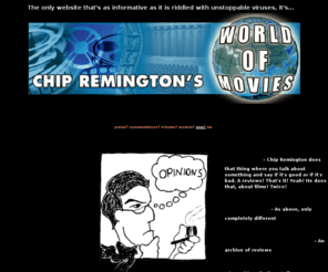 chipremington.com: Chip Remington's World of Movies
The ONLY movie review website that tells it like it is... (it's great!)

