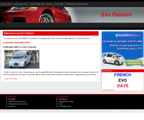 evo-passion.com: Bienvenue sur EvoPassion
Tout savoir sur la Mitsubishi Lancer Evolution. L’EVO est l’une des dernières voitures de rallye homologuées. Tout connaitre sur l’entretien et la préparation (tuning, moteur, chassis) de cette auto.